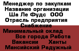 Менеджер по закупкам › Название организации ­ Ша-Ле-Фудс, ООО › Отрасль предприятия ­ Снабжение › Минимальный оклад ­ 40 000 - Все города Работа » Вакансии   . Ханты-Мансийский,Радужный г.
